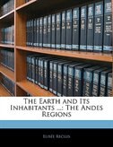 The Earth And Its Inhabitants ...: The Andes Regions