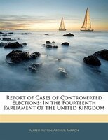 Report Of Cases Of Controverted Elections: In The Fourteenth Parliament Of The United Kingdom