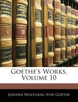 Goethe's Works, Volume 10