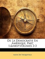 De La Democratie En Amérique, Part 1,&nbsp;volumes 2-3