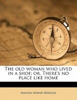 The Old Woman Who Lived In A Shoe; Or, There's No Place Like Home