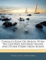 Carlyle's Essay On Burns: With The Cotter's Saturday Night, And Other Poems From Burns