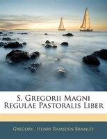 S. Gregorii Magni Regulae Pastoralis Liber