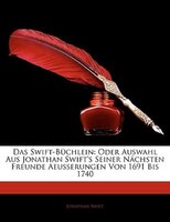 Das Swift-Bchlein: Oder Auswahl Aus Jonathan Swift's Seiner Nchsten Freunde Aeusserungen Von 1691 Bis 1740