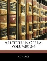 Aristotelis Opera, Volumes 2-4