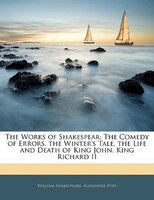 The Works Of Shakespear: The Comedy Of Errors. The Winter's Tale. The Life And Death Of King John. King Richard Ii