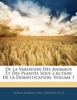 De La Variation Des Animaux Et Des Plantes Sous L'action De La Domestication, Volume 1