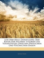 Leib Und Seele: Darstellung Und Kritik Der Neueren Theorien Des Verhältnisses Zwischen Physischem Und Psychischem D