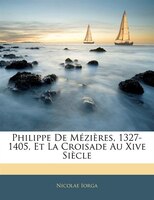 Philippe De Mézières, 1327-1405, Et La Croisade Au Xive Siècle