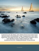 Christliche Klänge Aus Den Griechischen Und Römischen Klassikern, Eine Sammlung Aus Den Quellen Im Anschluss An Den Catechismus Un