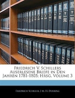 Friedrich V. Schillers Auserlesene Briefe In Den Jahren 1781-1805; Hrsg, Volume 3