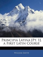 Principia Latina [pt. 1]. A First Latin Course