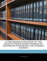 A Preliminary Catalogue Of The Bernice Pauahi Bishop Museum Of Polynesian Ethnology And Natural History