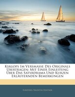 Kyklops Im Versmasse Des Originals Übertragen: Mit Einer Einleitung Über Das Satyrdrama Und Kurzen Erläuternden Bemerkungen