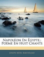 Napoléon En Égypte,: Poëme En Huit Chants