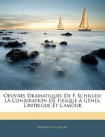 Oeuvres Dramatiques De F. Schiller: La Conjuration De Fiesque À Gênes. L'intrigue Et L'amour