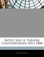 Notes Sur Le Théatre Contemporain: Sér.] 1888