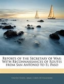 Reports Of The Secretary Of War: With Reconnaissances Of Routes From San Antonio To El Paso