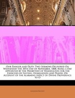 Our Danger And Duty: Two Sermons Delivered On Wednesday The 30th Day Of November, 1808, Being A Day Appointed By The Pre