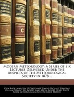 Modern Meteorology: A Series Of Six Lectures Delivered Under The Auspices Of The Meteorological Society In 1878 ...
