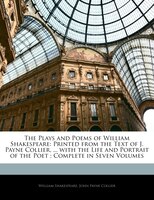 The Plays And Poems Of William Shakespeare: Printed From The Text Of J. Payne Collier, ... With The Life And Portrait Of The Poet