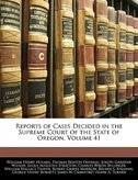 Reports Of Cases Decided In The Supreme Court Of The State Of Oregon, Volume 41