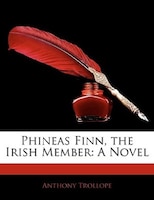 Phineas Finn, The Irish Member: A Novel