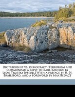 Dictatorship Vs. Democracy (terrorism And Communism) A Reply To Karl Kautsky, By Leon Trotsky [pseud.] With A Preface By H. N. Bra