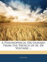 A Philosophical Dictionary: From the French of M. De Voltaire ...