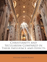 Christianity and Secularism Compared in Their Influence and Effects