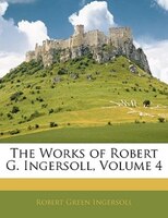 The Works Of Robert G. Ingersoll, Volume 4