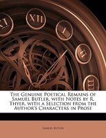 The Genuine Poetical Remains Of Samuel Butler, With Notes By R. Thyer. With A Selection From The Author's Characters In Prose