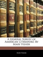 A General Survey Of American Literature: By Mary Fisher