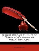 Jerome Cardan: The Life Of Girolamo Cardano, Of Milan, Physician