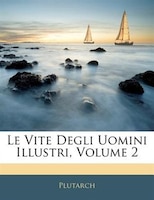 Le Vite Degli Uomini Illustri, Volume 2