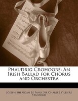 Phaudrig Crohoore: An Irish Ballad for Chorus and Orchestra