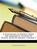 A Gentleman of France: Being the Memoirs of Gaston De Bonne, Sieur De Marsac, Volume 2