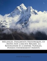 Mélanges, Fragments Historiques, Et Notes Sur L'ancien Régime, La Révolution Et L'empire: Voyages, Pensées Entièrement Inédits