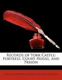 Records Of York Castle: Fortress, Court House, And Prison
