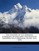 The History Of The Norman Conquest Of England: The Reign Of Eadward The Confessor. 2d Ed., Rev. 1870