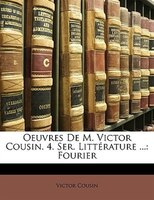 Oeuvres De M. Victor Cousin. 4. Ser. Littérature ...: Fourier
