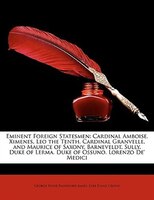 Eminent Foreign Statesmen: Cardinal Amboise. Ximenes. Leo The Tenth. Cardinal Granvelle, And Maurice Of Saxony. Barneveldt. Su