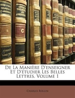 De La Manière D'enseigner Et D'étudier Les Belles Lettres, Volume 1