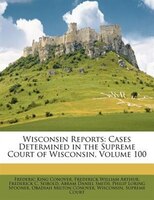 Wisconsin Reports: Cases Determined in the Supreme Court of Wisconsin, Volume 100