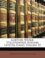 Goethes Werke: Vollstandige Ausgabe Letzter Hand, Volume 35