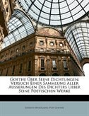 Goethe Über Seine Dichtungen: Versuch Einer Sammlung Aller Ausserungen Des Dichters Ueber Seine Poetischen Werke