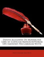 Dantis Alligherii De Monarchia Libri Iii: Codicum Manuscriptorum Ope Emendati Per Carolum Witte