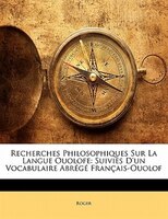 Recherches Philosophiques Sur La Langue Ouolofe: Suivies D'un Vocabulaire Abrégé Français-ouolof
