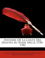 Histoire De La Chute Des Jésuites Au Xviiie Siècle 1750-1782