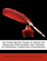 Lecture-Room Talks: A Series of Familiar Discourses On Themes of General Christian Experience